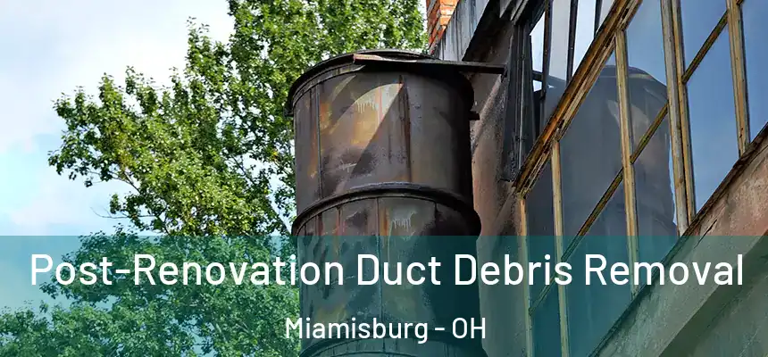  Post-Renovation Duct Debris Removal Miamisburg - OH